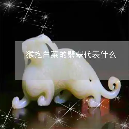 知识科普一下猴抱白菜的翡翠代表什么猴抱白菜的翡翠代表什么生肖呢本月更新今日推荐翡玉
