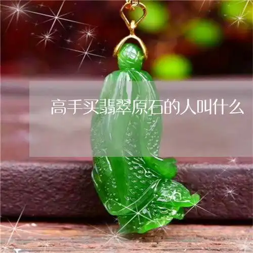 给大家普及一下高手买翡翠原石的人叫什么买翡翠原石做手镯可靠吗2023已更新翡玉专栏
