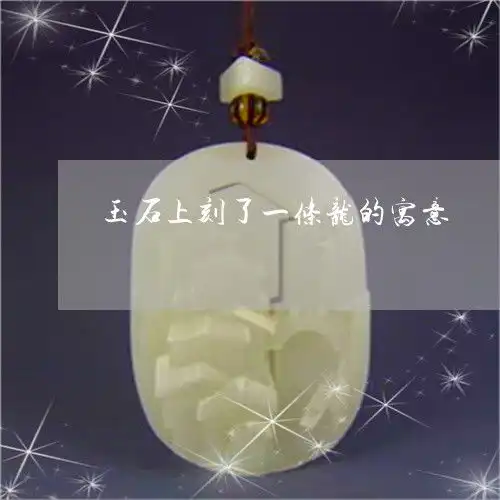 知识科普一下玉石上刻了一条龙的寓意玉石上刻了一条龙的寓意本月更新今日推荐2023已更新
