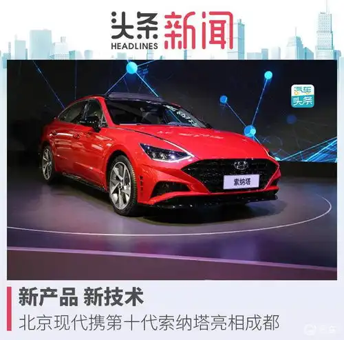 新产品新技术,北京现代携第十代索纳塔亮相成都
