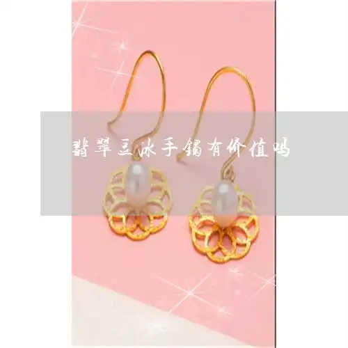翡翠豆冰手镯有价值吗
