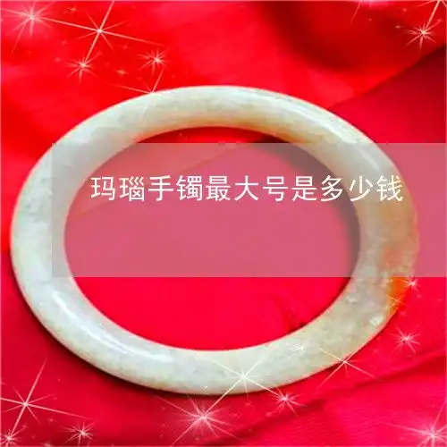 玛瑙手镯最大号是多少钱
