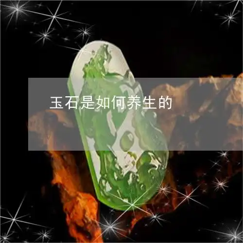玉石是如何养生的玉石如何养护会越来越好

