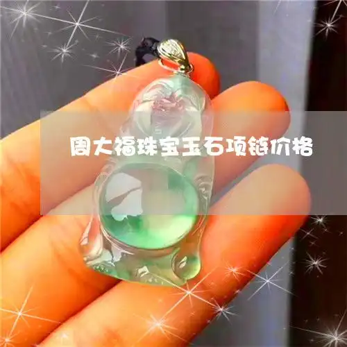 分享周大福珠宝玉石项链价格周大福玉石项链图片今日新闻翡玉专栏
