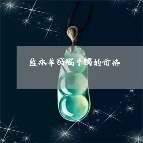 蓝水草玛瑙手镯的价格蓝水翡翠手镯价格本月更新中
