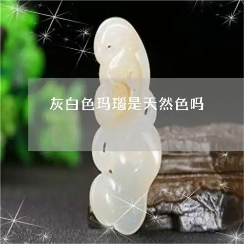 如今无人识灰白色玛瑙是天然色吗灰白色玛瑙的功效与作用今日更新实时翡玉专栏

