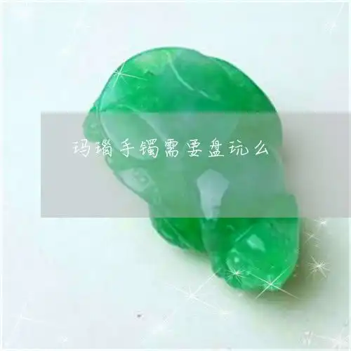 崩溃玛瑙手镯需要盘玩么玛瑙手镯注意哪些2023已更新推荐今日热点翡玉专栏
