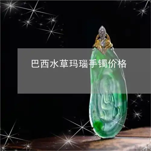 巴西水草玛瑙手镯价格
